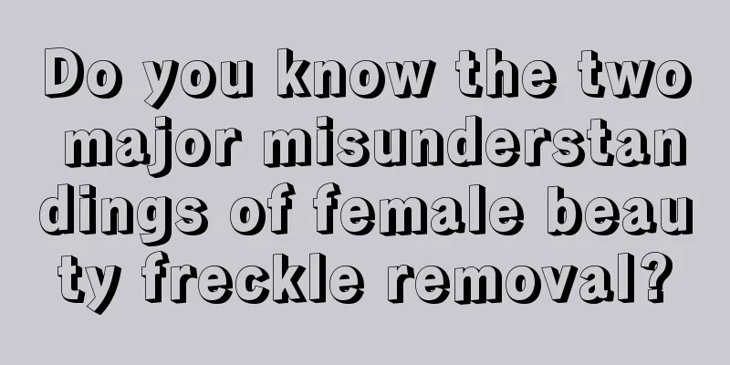 Do you know the two major misunderstandings of female beauty freckle removal?