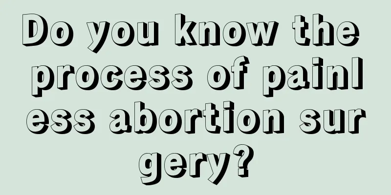 Do you know the process of painless abortion surgery?