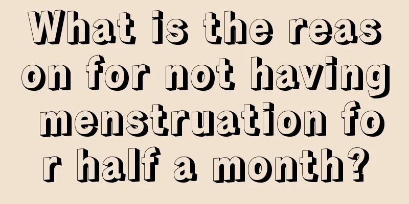 What is the reason for not having menstruation for half a month?