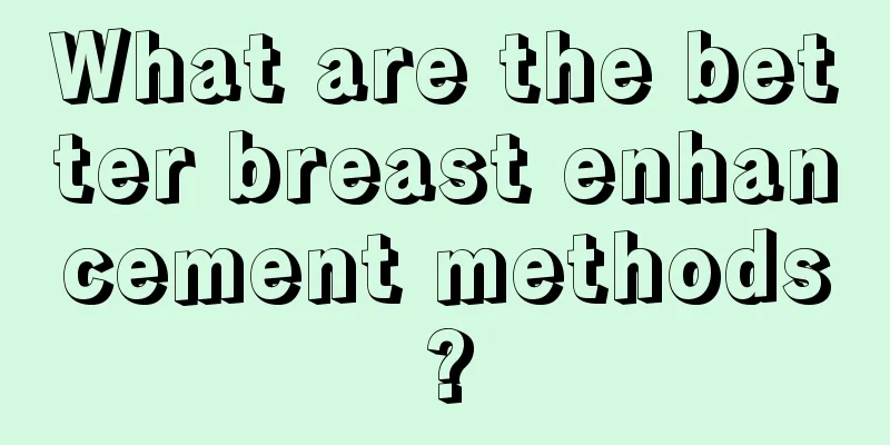 What are the better breast enhancement methods?