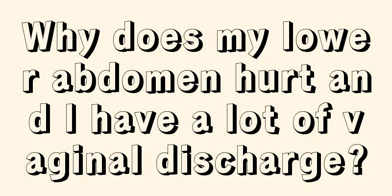 Why does my lower abdomen hurt and I have a lot of vaginal discharge?