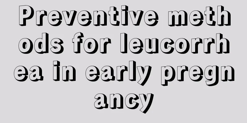 Preventive methods for leucorrhea in early pregnancy