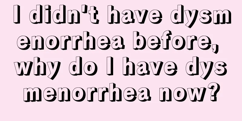 I didn't have dysmenorrhea before, why do I have dysmenorrhea now?