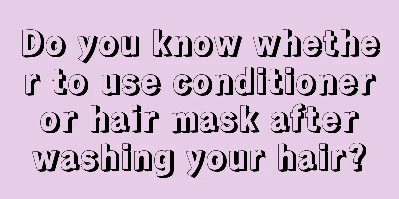 Do you know whether to use conditioner or hair mask after washing your hair?