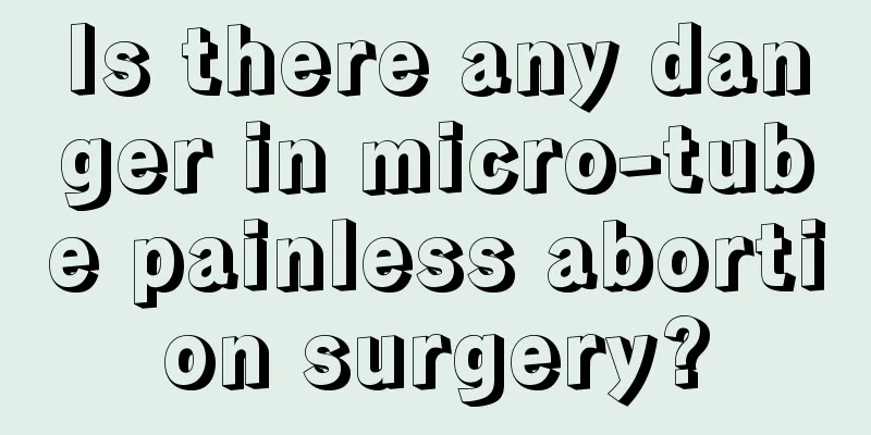 Is there any danger in micro-tube painless abortion surgery?