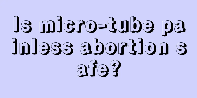 Is micro-tube painless abortion safe?