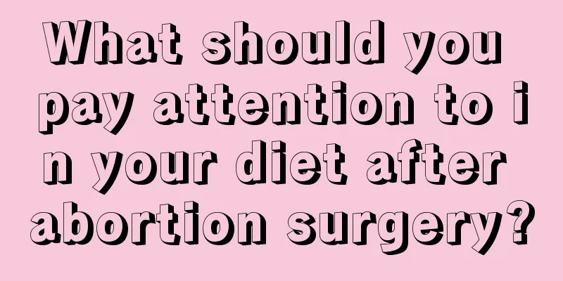 What should you pay attention to in your diet after abortion surgery?