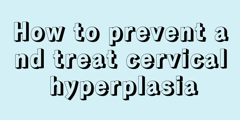 How to prevent and treat cervical hyperplasia