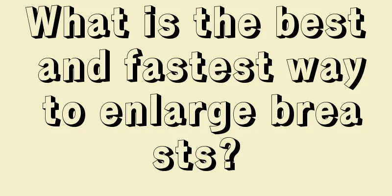 What is the best and fastest way to enlarge breasts?