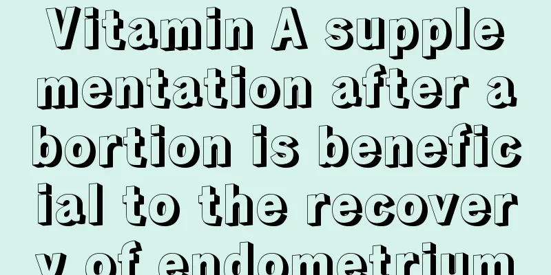 Vitamin A supplementation after abortion is beneficial to the recovery of endometrium