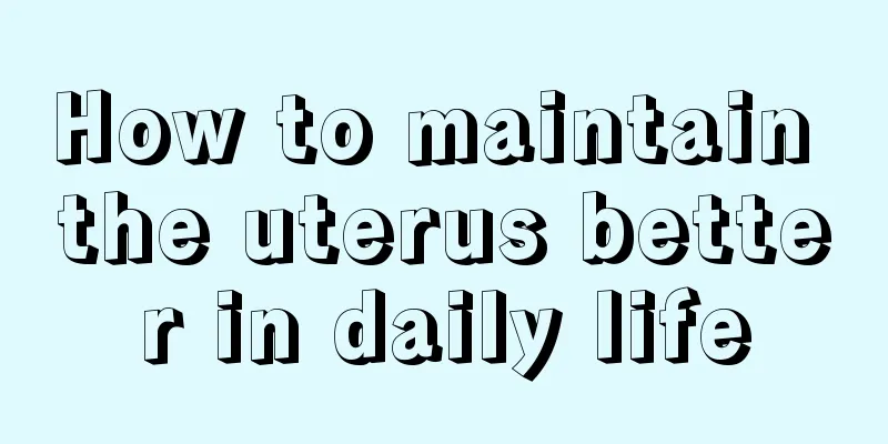 How to maintain the uterus better in daily life