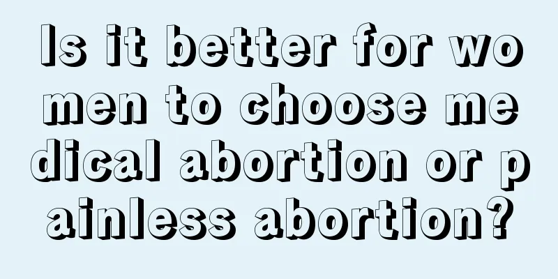 Is it better for women to choose medical abortion or painless abortion?