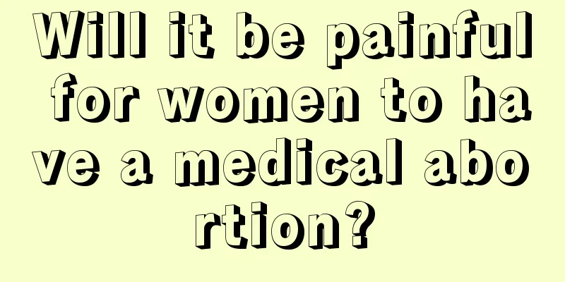 Will it be painful for women to have a medical abortion?