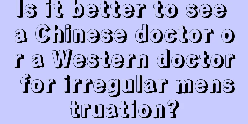 Is it better to see a Chinese doctor or a Western doctor for irregular menstruation?