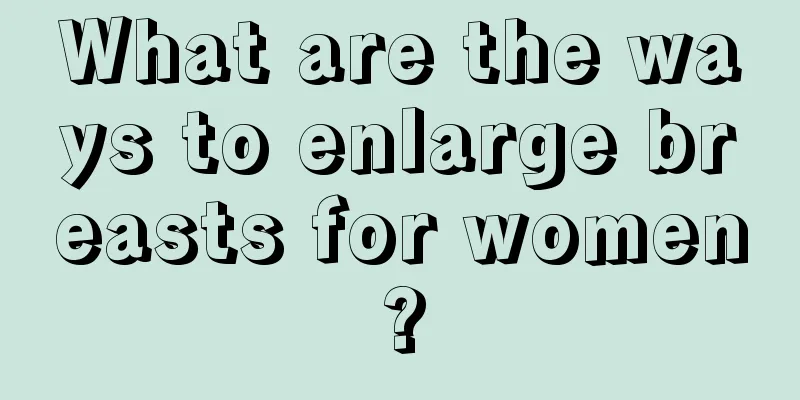 What are the ways to enlarge breasts for women?