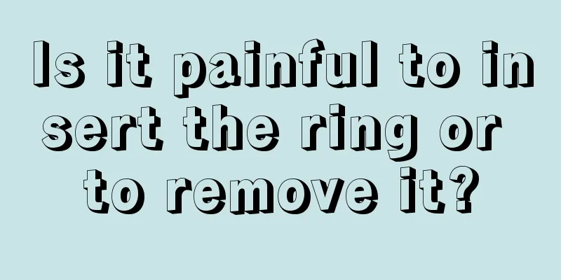 Is it painful to insert the ring or to remove it?