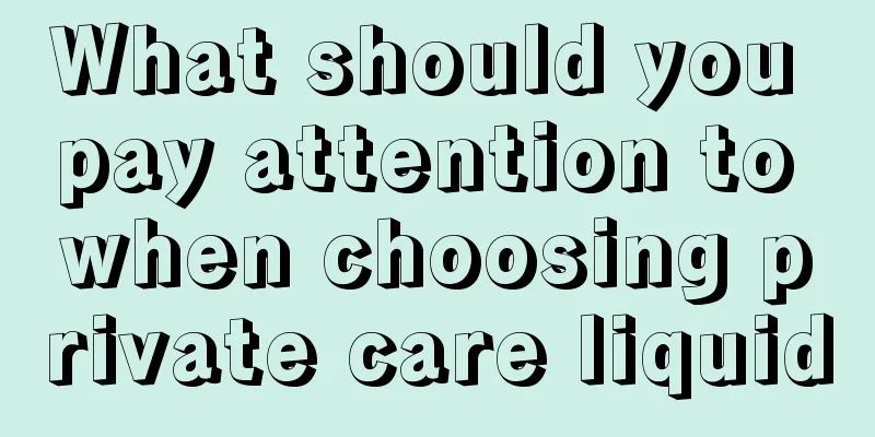 What should you pay attention to when choosing private care liquid