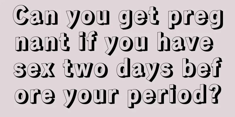 Can you get pregnant if you have sex two days before your period?