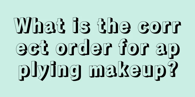 What is the correct order for applying makeup?