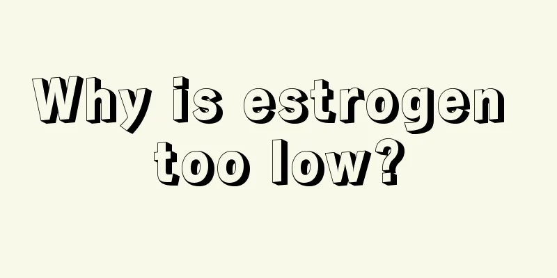 Why is estrogen too low?