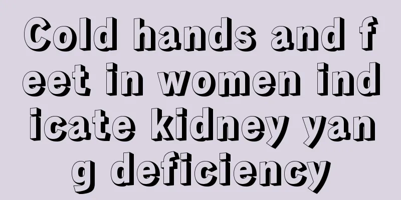 Cold hands and feet in women indicate kidney yang deficiency