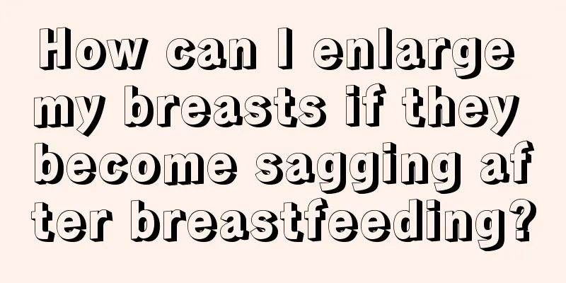 How can I enlarge my breasts if they become sagging after breastfeeding?