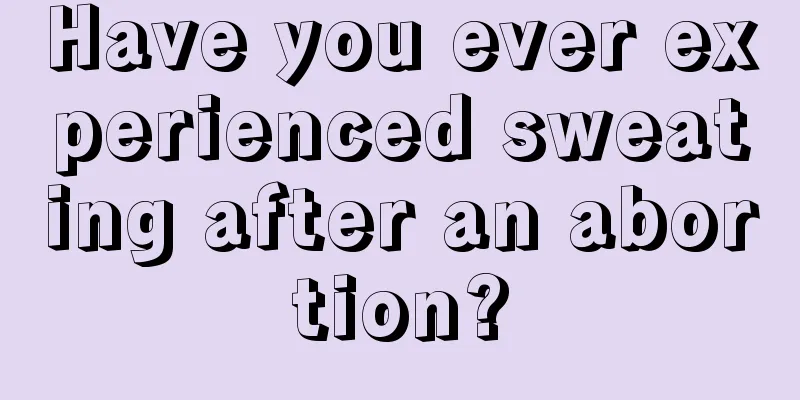 Have you ever experienced sweating after an abortion?