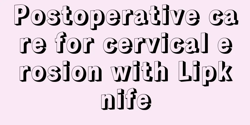 Postoperative care for cervical erosion with Lipknife