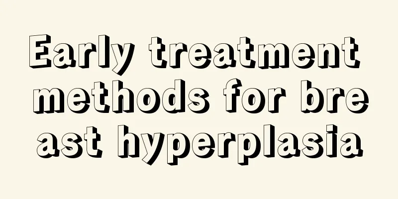 Early treatment methods for breast hyperplasia