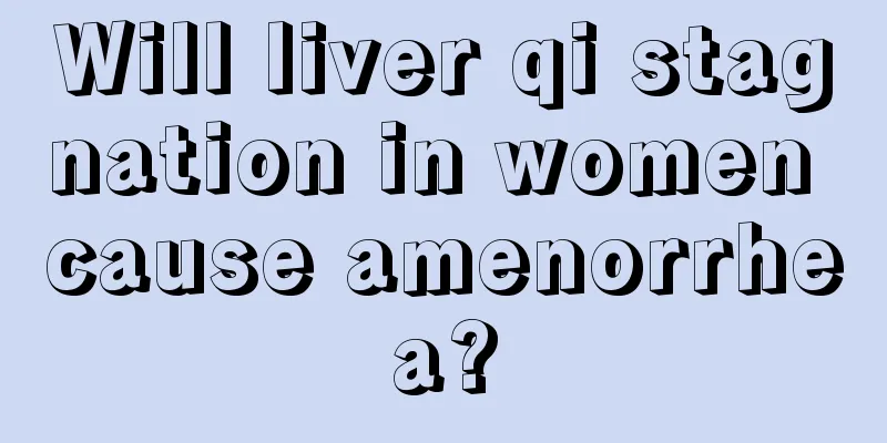 Will liver qi stagnation in women cause amenorrhea?