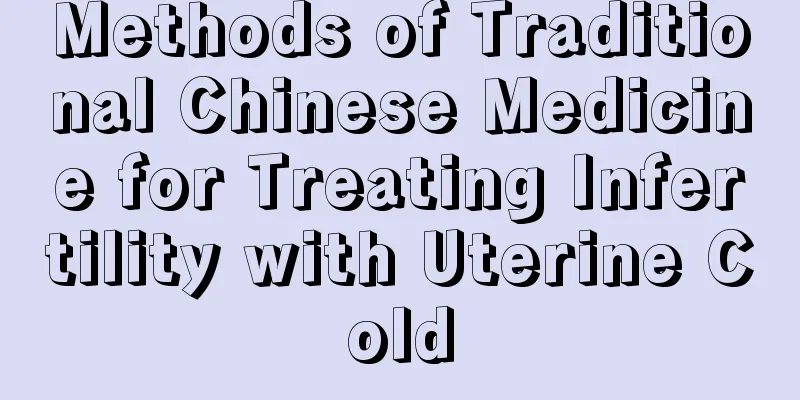 Methods of Traditional Chinese Medicine for Treating Infertility with Uterine Cold