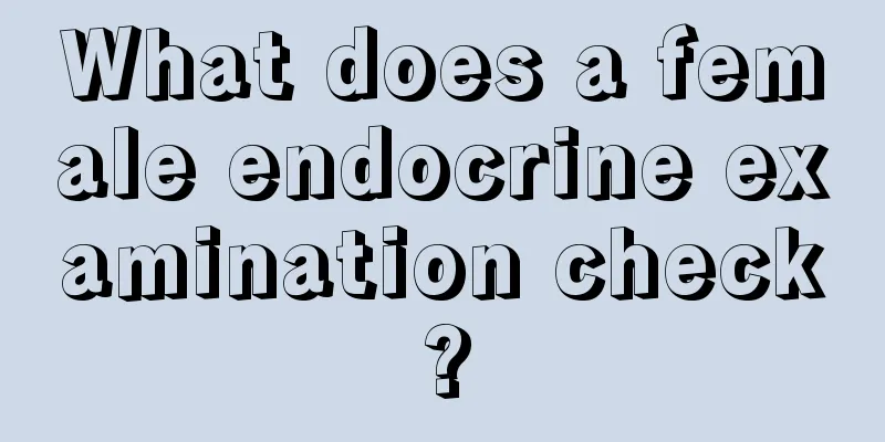 What does a female endocrine examination check?