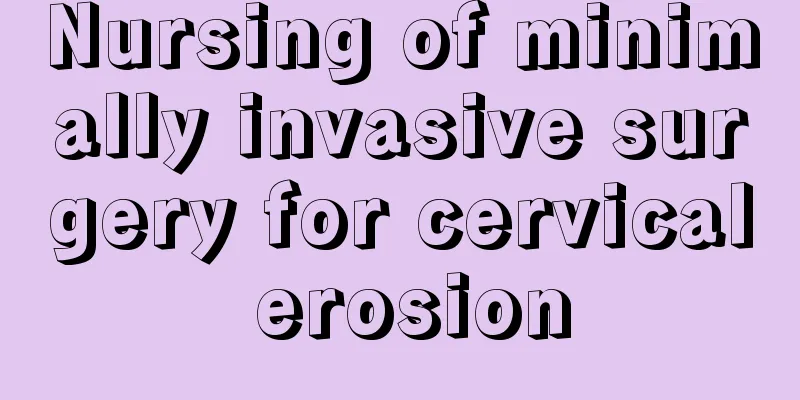 Nursing of minimally invasive surgery for cervical erosion