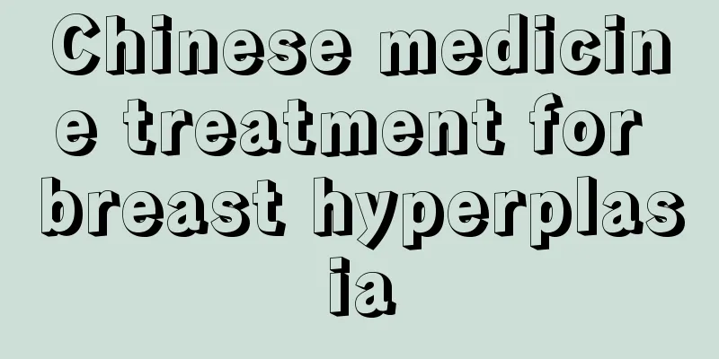 Chinese medicine treatment for breast hyperplasia