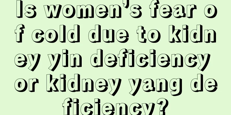 Is women’s fear of cold due to kidney yin deficiency or kidney yang deficiency?