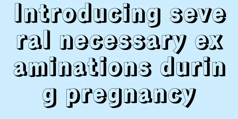 Introducing several necessary examinations during pregnancy