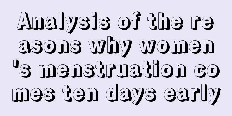 Analysis of the reasons why women's menstruation comes ten days early