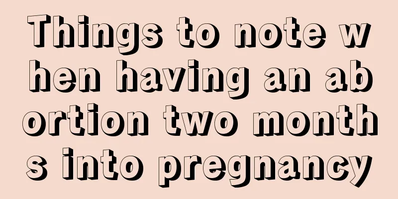 Things to note when having an abortion two months into pregnancy