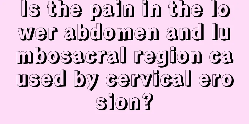 Is the pain in the lower abdomen and lumbosacral region caused by cervical erosion?