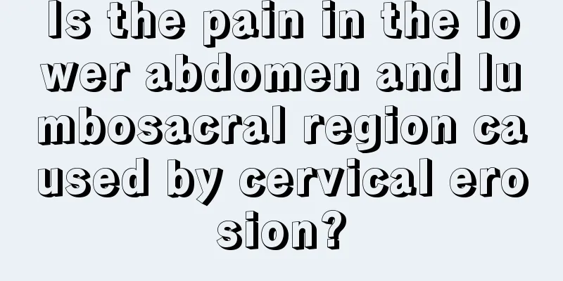 Is the pain in the lower abdomen and lumbosacral region caused by cervical erosion?