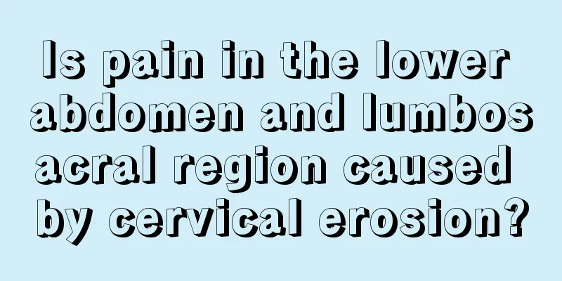 Is pain in the lower abdomen and lumbosacral region caused by cervical erosion?