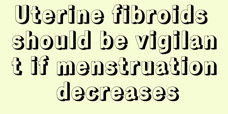 Uterine fibroids should be vigilant if menstruation decreases