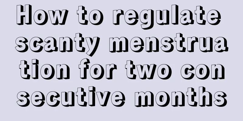 How to regulate scanty menstruation for two consecutive months