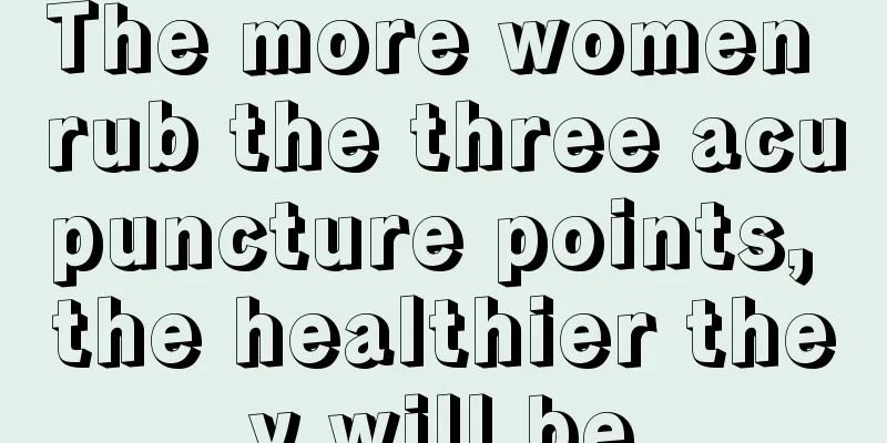 The more women rub the three acupuncture points, the healthier they will be