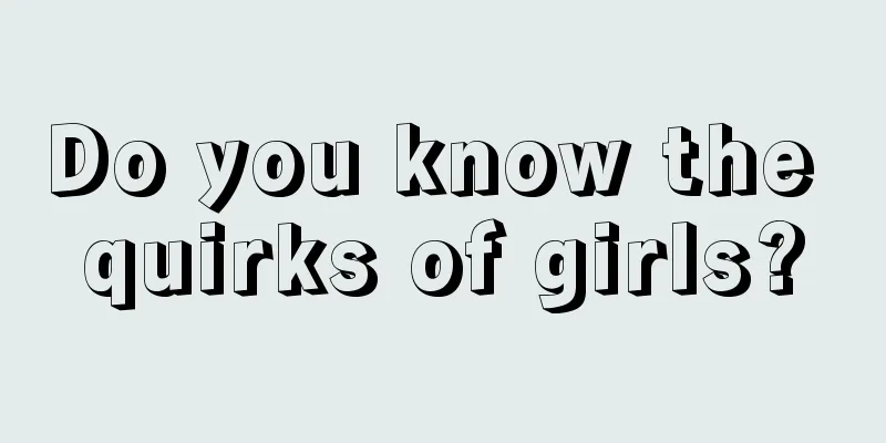 Do you know the quirks of girls?