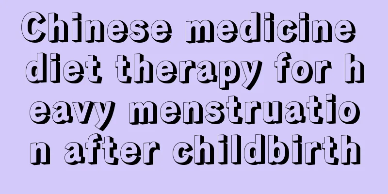 Chinese medicine diet therapy for heavy menstruation after childbirth