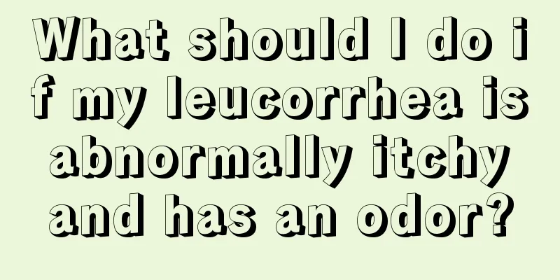 What should I do if my leucorrhea is abnormally itchy and has an odor?