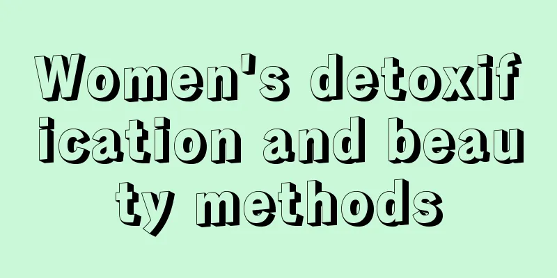 Women's detoxification and beauty methods