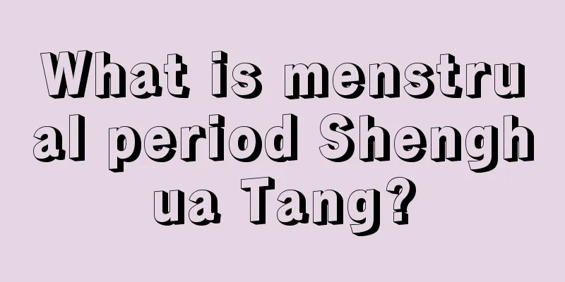 What is menstrual period Shenghua Tang?