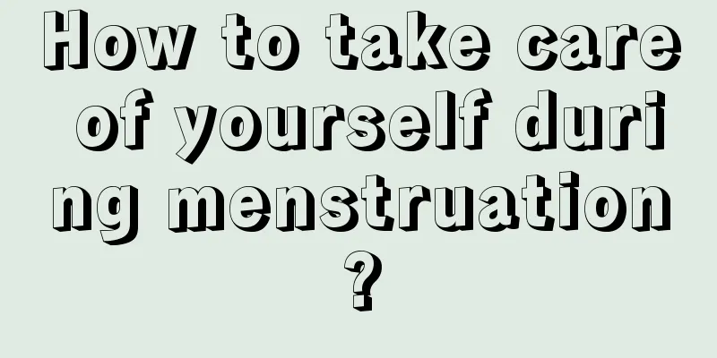 How to take care of yourself during menstruation?